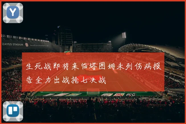 生死战即将来临塔图姆未列伤病报告全力出战抢七决战