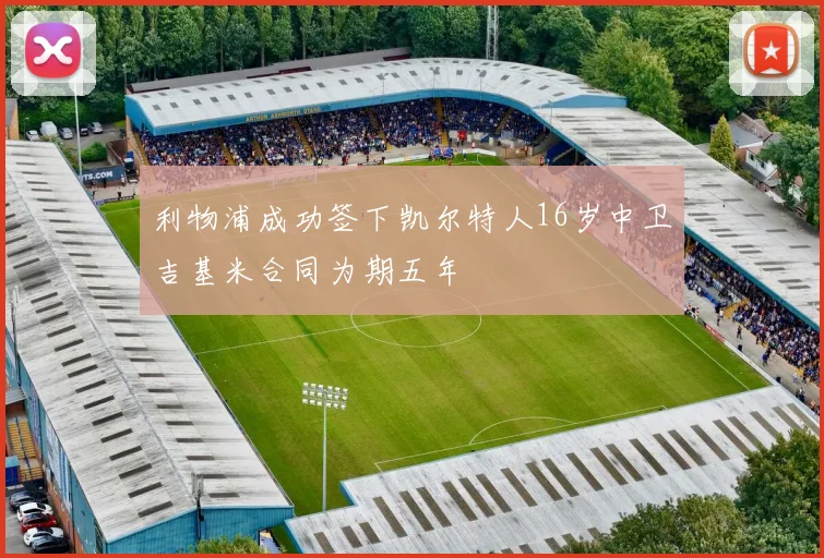 利物浦成功签下凯尔特人16岁中卫吉基米合同为期五年
