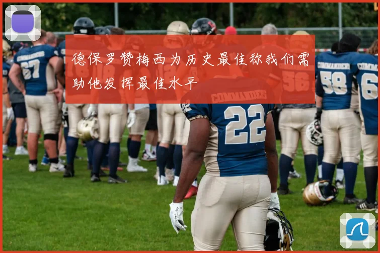 德保罗赞梅西为历史最佳称我们需助他发挥最佳水平