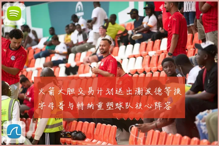 火箭大胆交易计划送出谢泼德等换字母哥与特纳重塑球队核心阵容