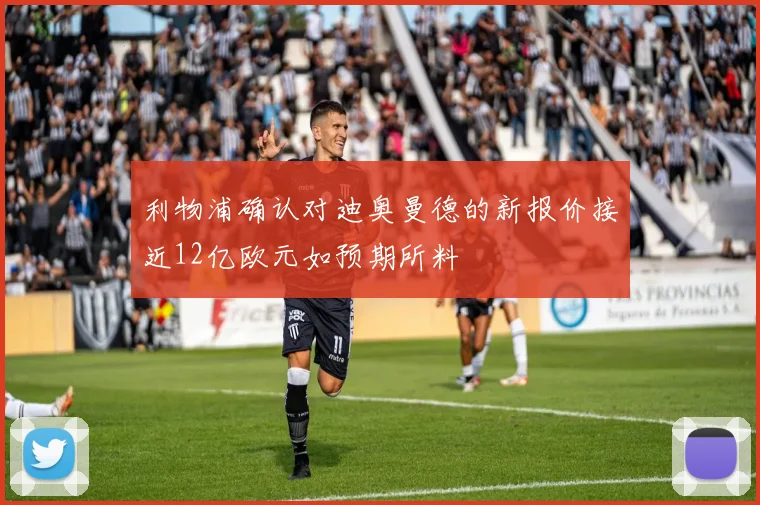 利物浦确认对迪奥曼德的新报价接近12亿欧元如预期所料