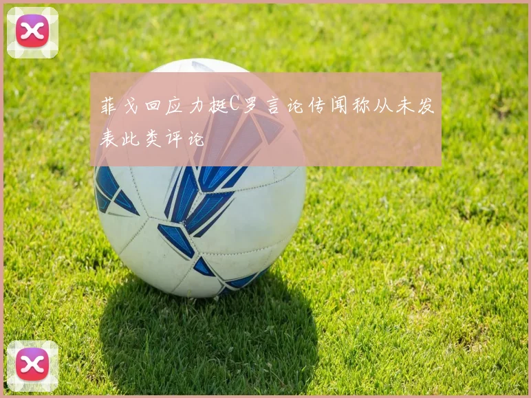 菲戈回应力挺C罗言论传闻称从未发表此类评论