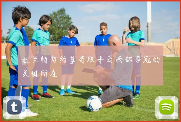 杜兰特与约基奇联手是西部争冠的关键所在