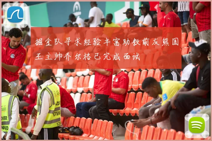 掘金队寻求经验丰富助教前灰熊国王主帅乔尔格已完成面试